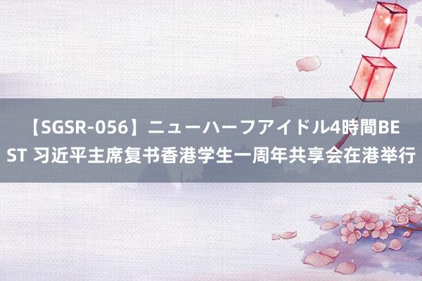 【SGSR-056】ニューハーフアイドル4時間BEST 习近平主席复书香港学生一周年共享会在港举行