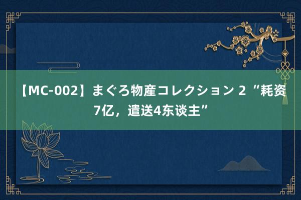 【MC-002】まぐろ物産コレクション 2 “耗资7亿，遣送4东谈主”