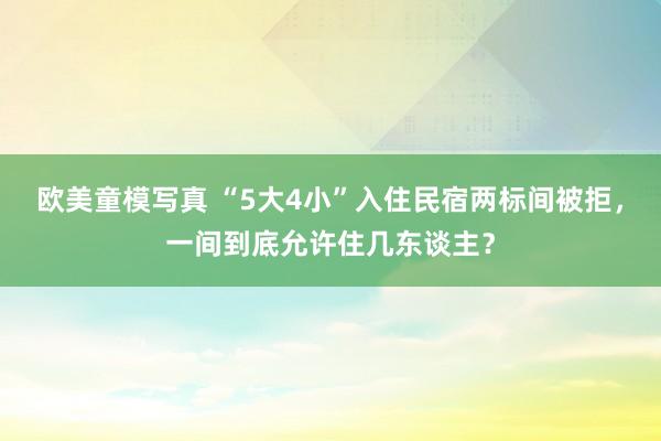 欧美童模写真 “5大4小”入住民宿两标间被拒，一间到底允许住几东谈主？