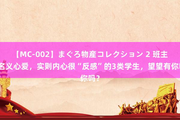 【MC-002】まぐろ物産コレクション 2 班主任名义心爱，实则内心很“反感”的3类学生，望望有你吗？