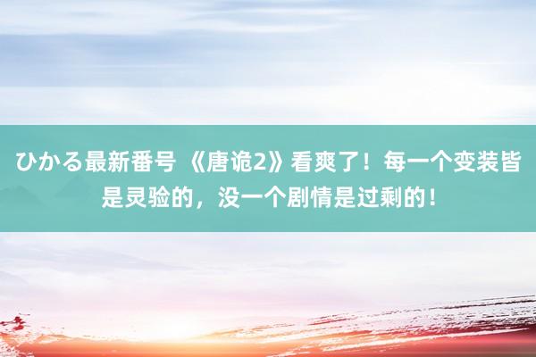 ひかる最新番号 《唐诡2》看爽了！每一个变装皆是灵验的，没一个剧情是过剩的！