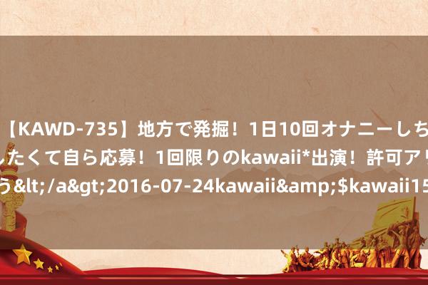 【KAWD-735】地方で発掘！1日10回オナニーしちゃう絶倫少女がセックスしたくて自ら応募！1回限りのkawaii*出演！許可アリAV発売 佐々木ゆう</a>2016-07-24kawaii&$kawaii151分钟 梦乡西游：法资对须弥重不遑急？看完再下定论