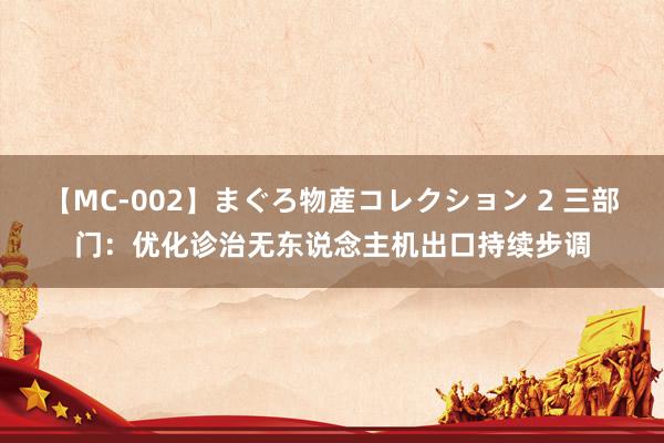 【MC-002】まぐろ物産コレクション 2 三部门：优化诊治无东说念主机出口持续步调