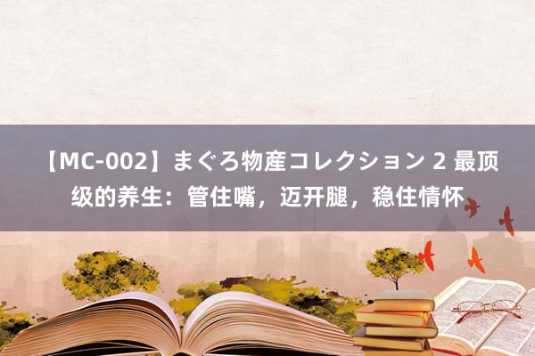 【MC-002】まぐろ物産コレクション 2 最顶级的养生：管住嘴，迈开腿，稳住情怀