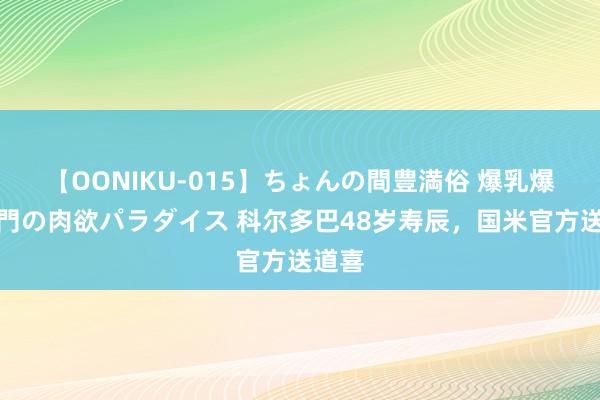 【OONIKU-015】ちょんの間豊満俗 爆乳爆尻専門の肉欲パラダイス 科尔多巴48岁寿辰，国米官方送道喜