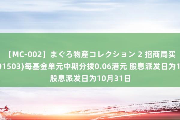 【MC-002】まぐろ物産コレクション 2 招商局买卖房托(01503)每基金单元中期分拨0.06港元 股息派发日为10月31日