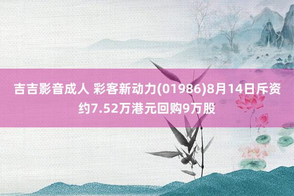 吉吉影音成人 彩客新动力(01986)8月14日斥资约7.52万港元回购9万股