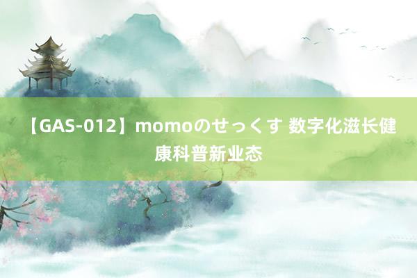 【GAS-012】momoのせっくす 数字化滋长健康科普新业态