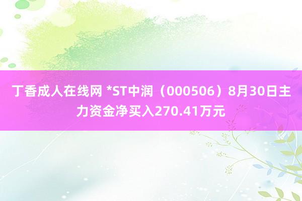 丁香成人在线网 *ST中润（000506）8月30日主力资金净买入270.41万元