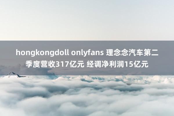 hongkongdoll onlyfans 理念念汽车第二季度营收317亿元 经调净利润15亿元