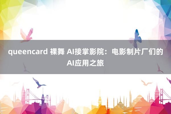 queencard 裸舞 AI接掌影院：电影制片厂们的AI应用之旅