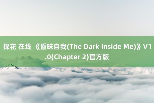 探花 在线 《昏昧自我(The Dark Inside Me)》V1.0(Chapter 2)官方版