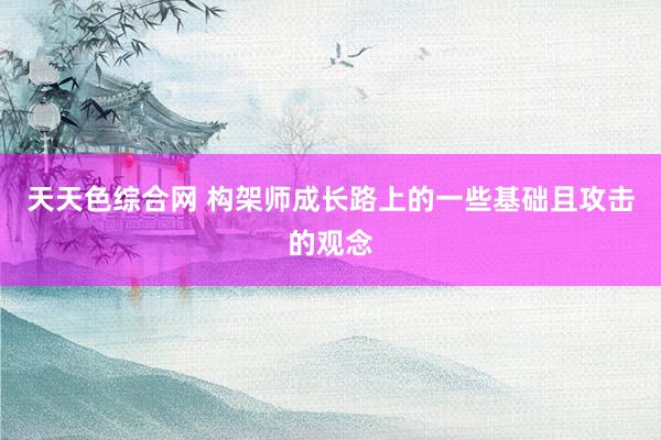 天天色综合网 构架师成长路上的一些基础且攻击的观念