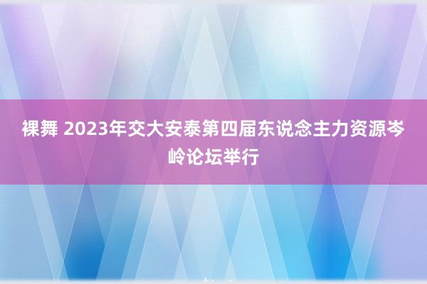 裸舞 2023年交大安泰第四届东说念主力资源岑岭论坛举行