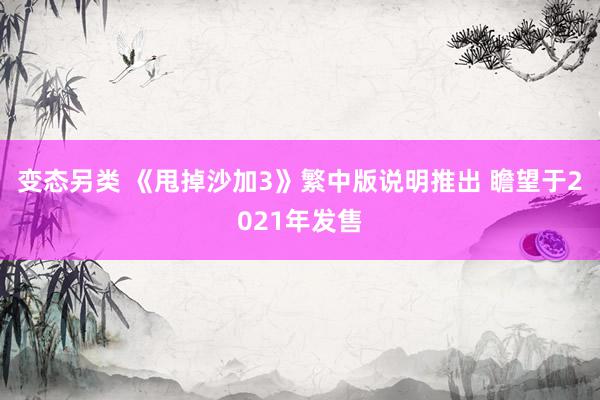 变态另类 《甩掉沙加3》繁中版说明推出 瞻望于2021年发售