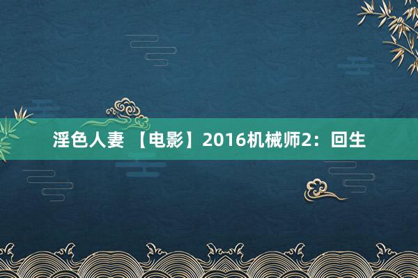 淫色人妻 【电影】2016机械师2：回生