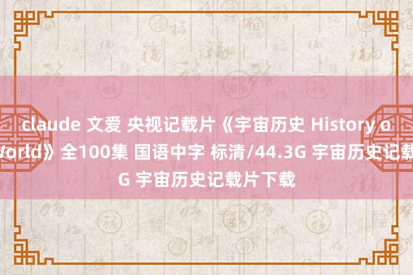 claude 文爱 央视记载片《宇宙历史 History of the World》全100集 国语中字 标清/44.3G 宇宙历史记载片下载